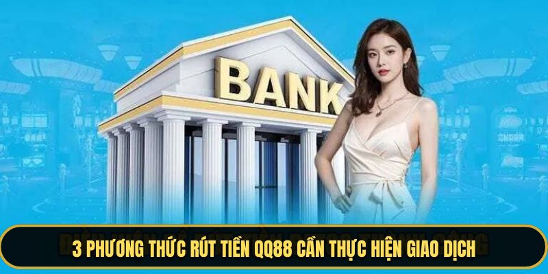 3 phương thức rút tiền QQ88 cần thực hiện giao dịch