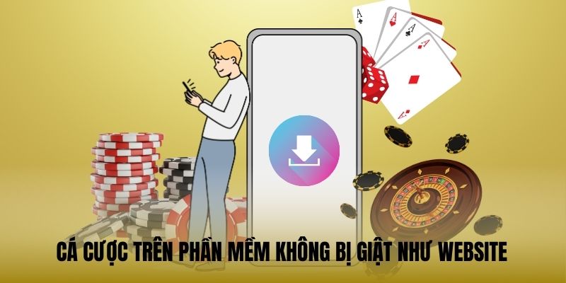 Cá cược trên phần mềm không bị giật như website