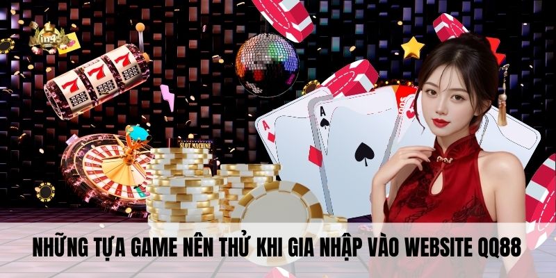 Những tựa game nên thử khi gia nhập vào website QQ88