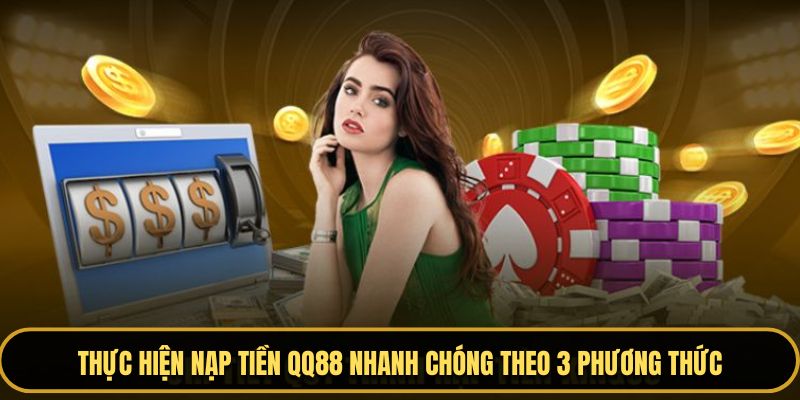 Thực hiện nạp tiền QQ88 nhanh chóng theo 3 phương thức