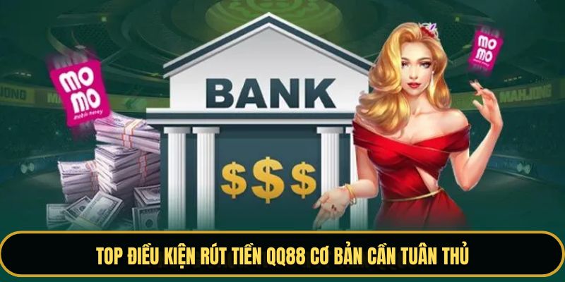 Top điều kiện rút tiền tại QQ88 cơ bản cần tuân thủ