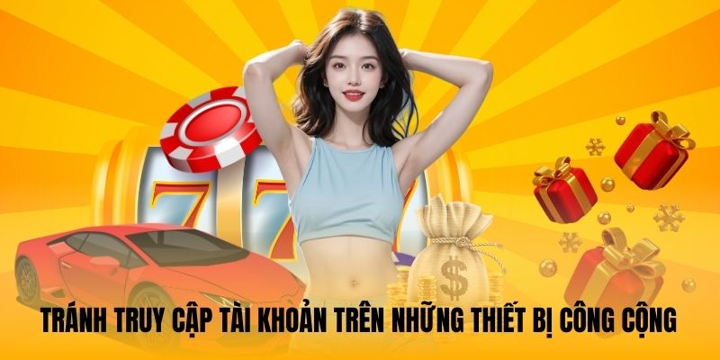 Tránh truy cập tài khoản trên những thiết bị công cộng