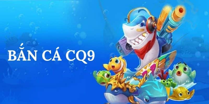 Game bắn cá CQ9 thưởng cao