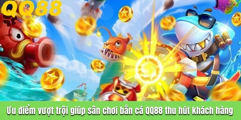 Ưu điểm vượt trội giúp sân chơi bắn cá QQ88 thu hút khách hàng